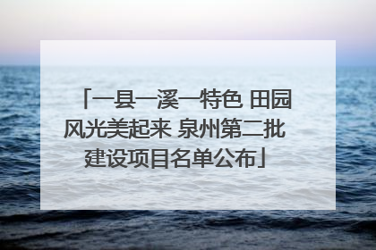 一县一溪一特色 田园风光美起来 泉州第二批建设项目名单公布