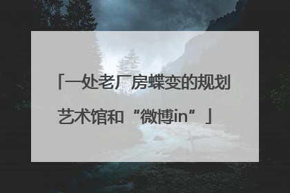 一处老厂房蝶变的规划艺术馆和“微博in”