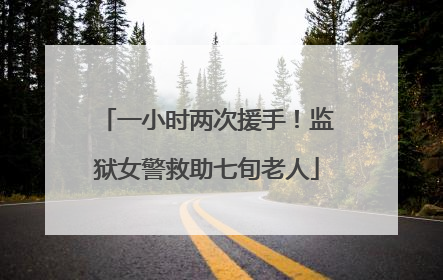一小时两次援手！监狱女警救助七旬老人