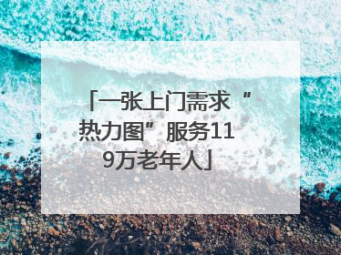 一张上门需求“热力图”服务119万老年人