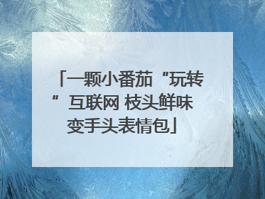 一颗小番茄“玩转”互联网 枝头鲜味变手头表情包
