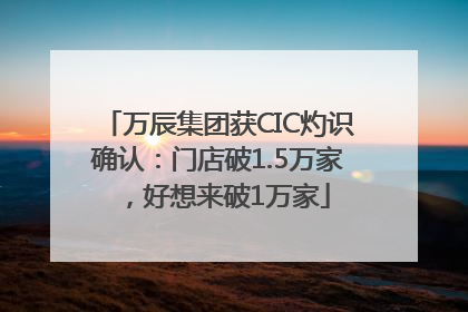万辰集团获CIC灼识确认：门店破1.5万家，好想来破1万家