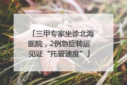 三甲专家坐诊北海医院，2例急症转运见证“托管速度”