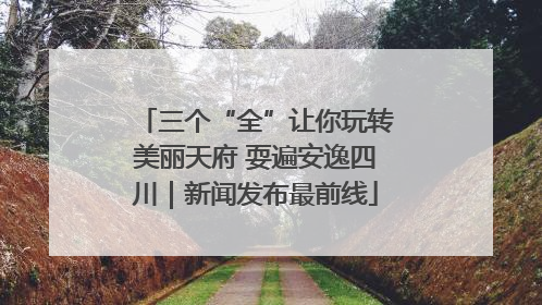 三个“全”让你玩转美丽天府 耍遍安逸四川｜新闻发布最前线