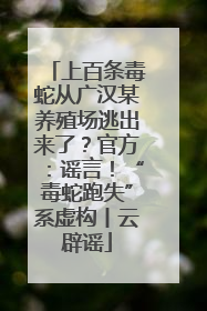 上百条毒蛇从广汉某养殖场逃出来了？官方：谣言！“毒蛇跑失”系虚构丨云辟谣