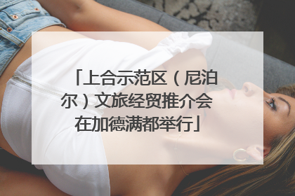 上合示范区（尼泊尔）文旅经贸推介会在加德满都举行