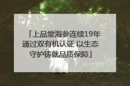上品堂海参连续19年通过双有机认证 以生态守护铸就品质保障