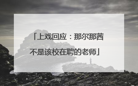 上戏回应：那尔那茜不是该校在聘的老师
