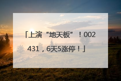 上演“地天板”！002431，6天5涨停！