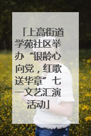 上高街道学苑社区举办“银龄心向党，红歌送华章”七一文艺汇演活动