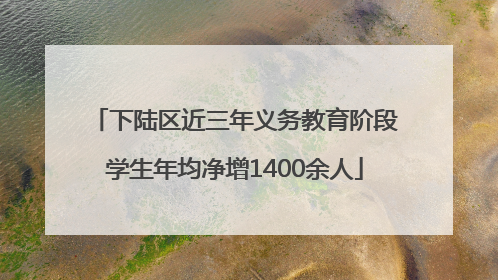下陆区近三年义务教育阶段学生年均净增1400余人