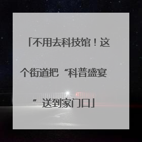 不用去科技馆！这个街道把“科普盛宴”送到家门口
