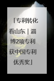 专利转化看山东｜淄博2项专利获中国专利优秀奖