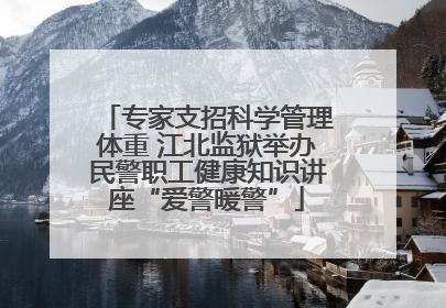 专家支招科学管理体重 江北监狱举办民警职工健康知识讲座“爱警暖警”