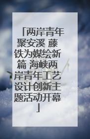 两岸青年聚安溪 藤铁为媒绘新篇 海峡两岸青年工艺设计创新主题活动开幕