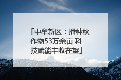 中牟新区：播种秋作物53万余亩 科技赋能丰收在望