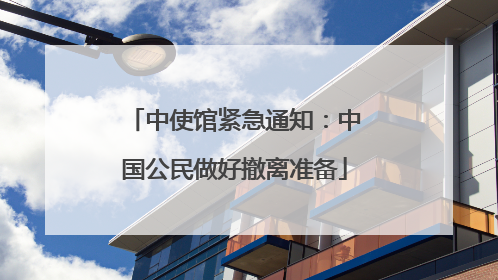 中使馆紧急通知：中国公民做好撤离准备