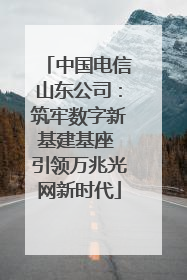 中国电信山东公司：筑牢数字新基建基座 引领万兆光网新时代