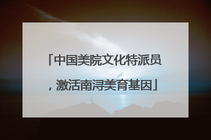中国美院文化特派员，激活南浔美育基因