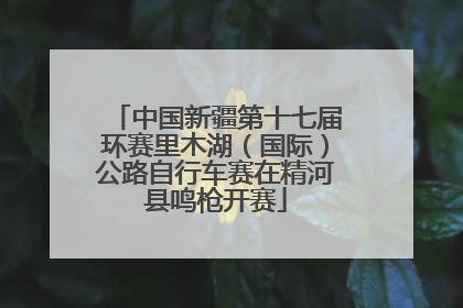 中国新疆第十七届环赛里木湖（国际）公路自行车赛在精河县鸣枪开赛