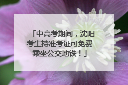 中高考期间，沈阳考生持准考证可免费乘坐公交地铁！