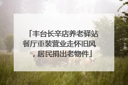 丰台长辛店养老驿站餐厅重装营业走怀旧风，居民捐出老物件