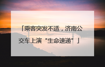 乘客突发不适，济南公交车上演“生命速递”