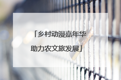 乡村动漫嘉年华助力农文旅发展
