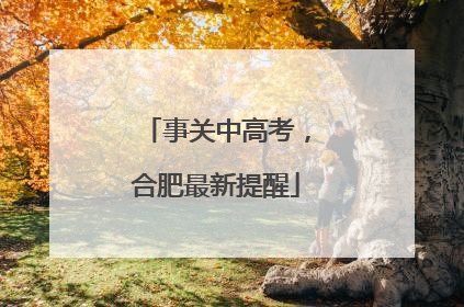 事关中高考，合肥最新提醒