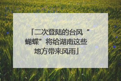 二次登陆的台风“蝴蝶”将给湖南这些地方带来风雨