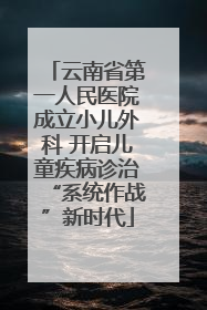 云南省第一人民医院成立小儿外科 开启儿童疾病诊治“系统作战”新时代