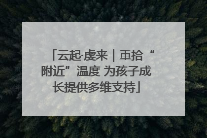 云起·虔来｜重拾“附近”温度 为孩子成长提供多维支持