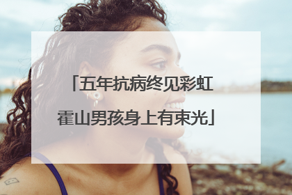 五年抗病终见彩虹 霍山男孩身上有束光