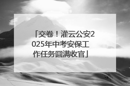 交卷！灌云公安2025年中考安保工作任务圆满收官