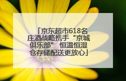 京东超市618名庄酒战略携手“京城俱乐部” 恒温恒湿仓存储配送更放心