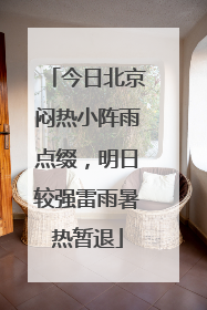 今日北京闷热小阵雨点缀，明日较强雷雨暑热暂退