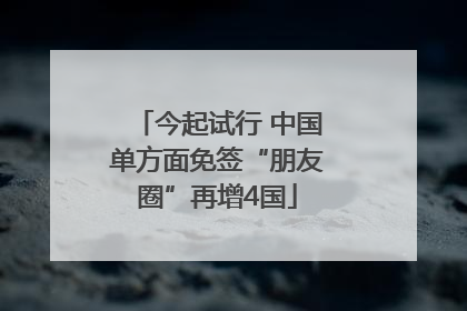 今起试行 中国单方面免签“朋友圈”再增4国
