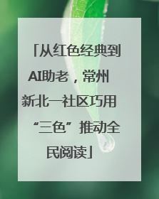 从红色经典到AI助老，常州新北一社区巧用“三色”推动全民阅读