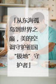 从东海孤岛到世界之巅，美的空调守护祖国“极地”守护者