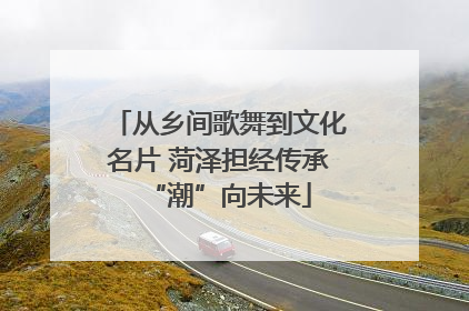 从乡间歌舞到文化名片 菏泽担经传承“潮”向未来