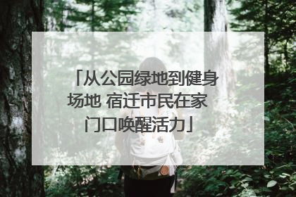 从公园绿地到健身场地 宿迁市民在家门口唤醒活力