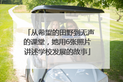 从希望的田野到无声的课堂，她用6张照片讲述学校发展的故事