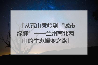 从荒山秃岭到“城市绿肺”——兰州南北两山的生态蝶变之路
