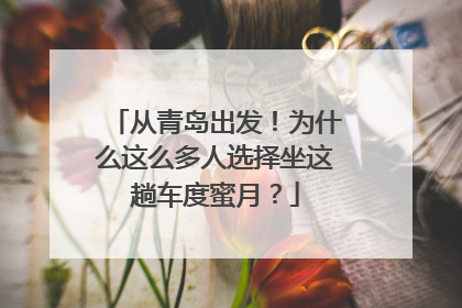 从青岛出发！为什么这么多人选择坐这趟车度蜜月？