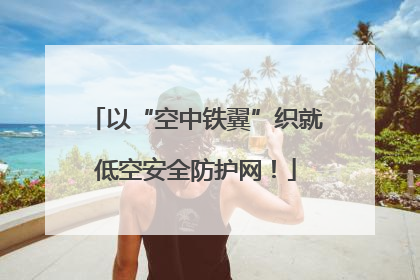 以“空中铁翼”织就低空安全防护网！