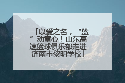以爱之名，“篮”动童心！山东高速篮球俱乐部走进济南市黎明学校