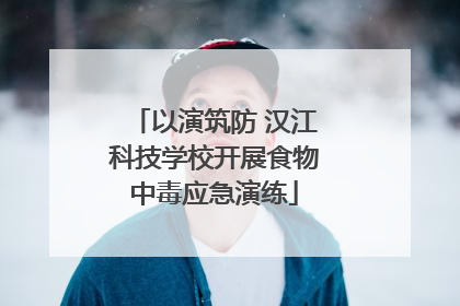 以演筑防 汉江科技学校开展食物中毒应急演练