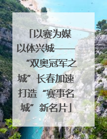 以赛为媒 以体兴城——“双奥冠军之城”长春加速打造“赛事名城”新名片