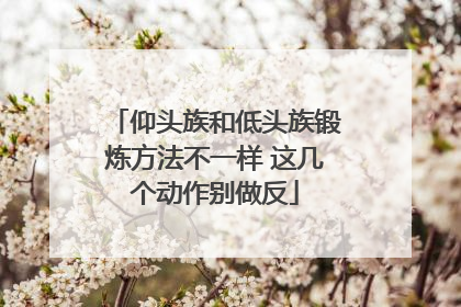 仰头族和低头族锻炼方法不一样 这几个动作别做反