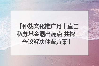 仲裁文化推广月丨直击私募基金退出痛点 共探争议解决仲裁方案